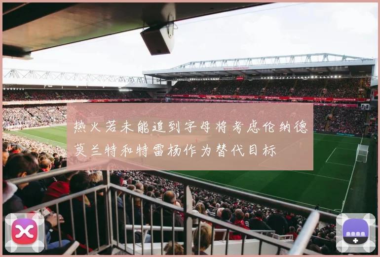 热火若未能追到字母将考虑伦纳德莫兰特和特雷杨作为替代目标