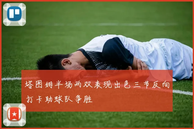 塔图姆半场两双表现出色三节反向打卡助球队争胜