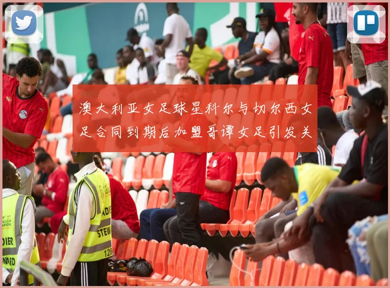澳大利亚女足球星科尔与切尔西女足合同到期后加盟哥谭女足引发关注