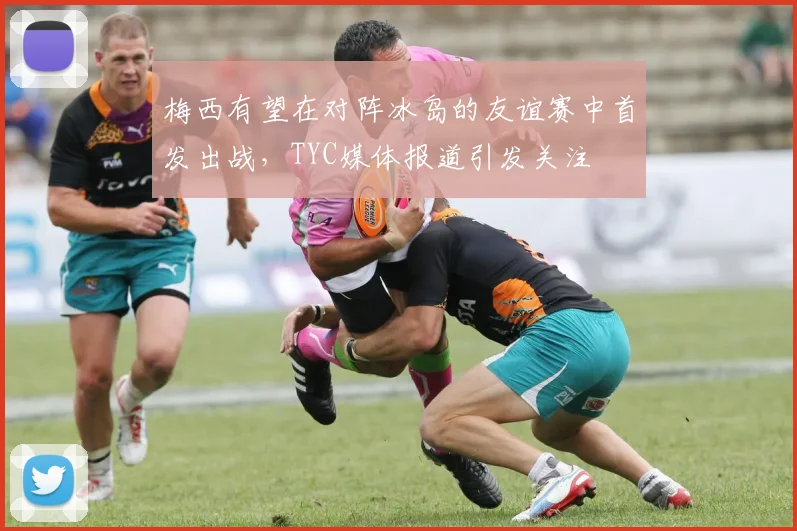 梅西有望在对阵冰岛的友谊赛中首发出战，TYC媒体报道引发关注