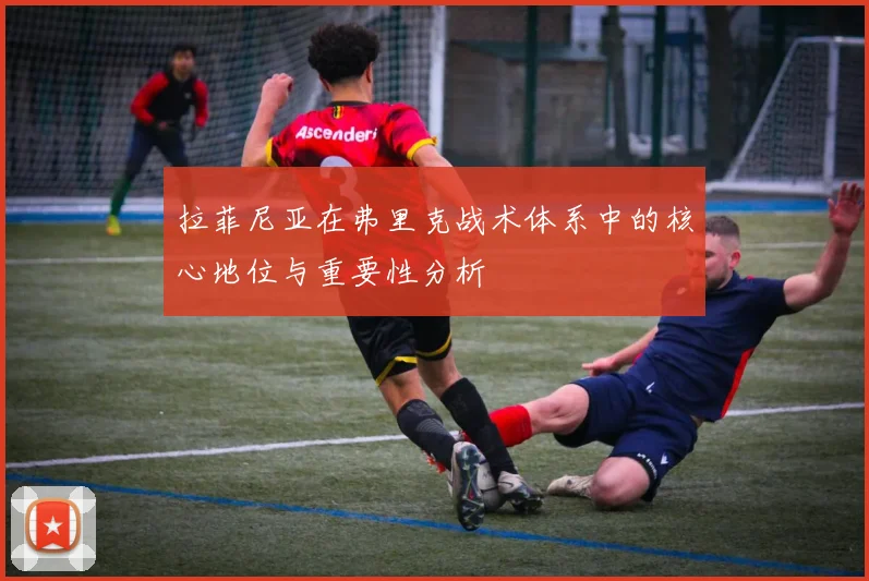 拉菲尼亚在弗里克战术体系中的核心地位与重要性分析