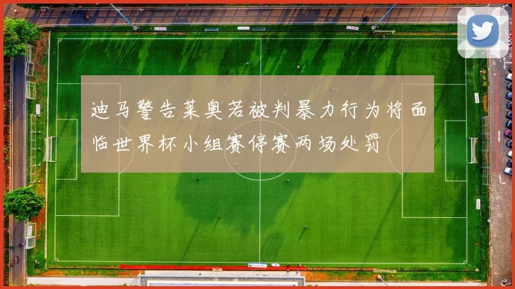 迪马警告莱奥若被判暴力行为将面临世界杯小组赛停赛两场处罚
