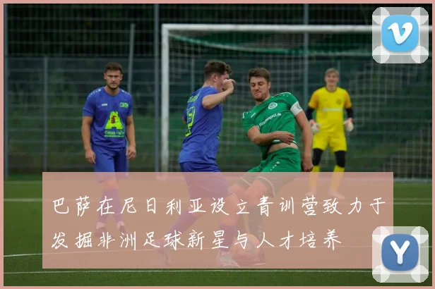 巴萨在尼日利亚设立青训营致力于发掘非洲足球新星与人才培养