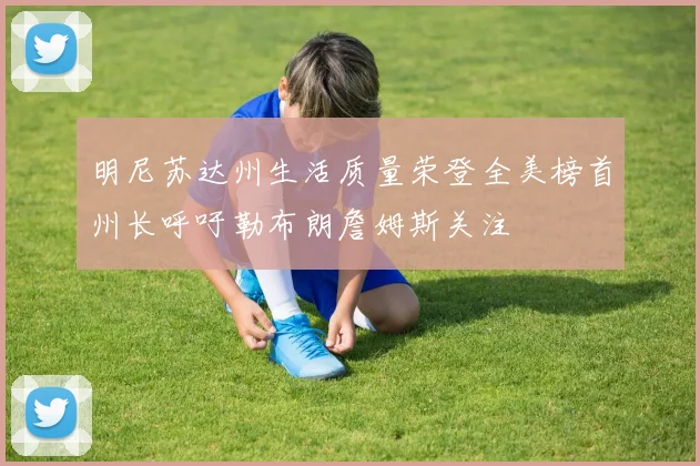 明尼苏达州生活质量荣登全美榜首州长呼吁勒布朗詹姆斯关注