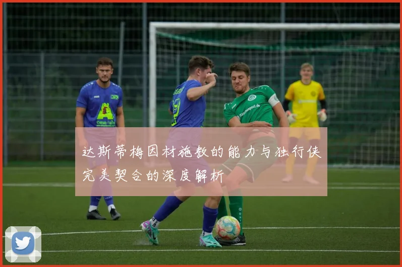 达斯蒂梅因材施教的能力与独行侠完美契合的深度解析