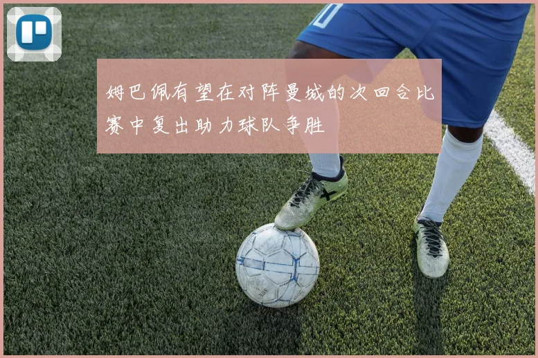 姆巴佩有望在对阵曼城的次回合比赛中复出助力球队争胜